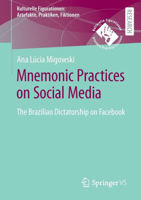 Mnemonic Practices On Social Media: The Brazilian Dictatorship On Facebook (Kulturelle Figurationen: Artefakte, Praktiken, Fiktionen)