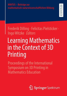 Learning Mathematics In The Context Of 3D Printing: Proceedings Of The International Symposium On 3D Printing In Mathematics Education (Mintus  ... Mathematisch-Naturwissenschaftlichen Bildung)