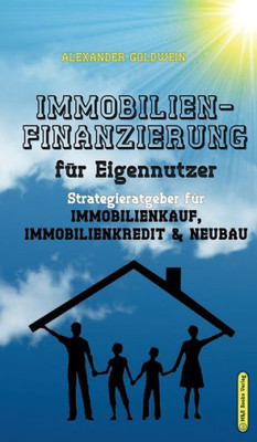 Immobilienfinanzierung Für Eigennutzer: Strategieratgeber Für Immobilienkauf, Immobilienkredit & Neubau (German Edition)