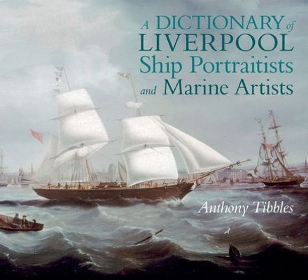 A Dictionary Of Liverpool Ship Portraitists And Marine Artists