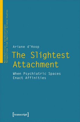 The Slightest Attachment: When Psychiatric Spaces Enact Affinities (Matterealities / Verkörperungen: Perspectives From Empirical Science Studies)