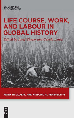 Life Course, Work, And Labour In Global History (Work In Global And Historical Perspective)