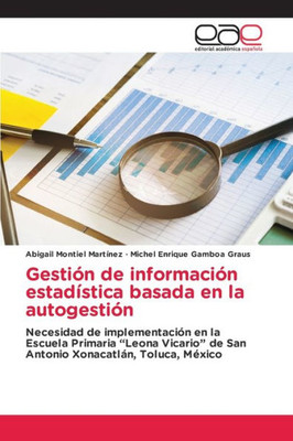 Gestión De Información Estadística Basada En La Autogestión: Necesidad De Implementación En La Escuela Primaria Leona Vicario De San Antonio Xonacatlán, Toluca, México (Spanish Edition)