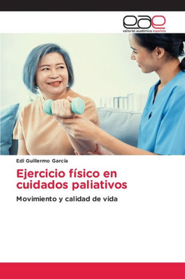 Ejercicio Físico En Cuidados Paliativos: Movimiento Y Calidad De Vida (Spanish Edition)