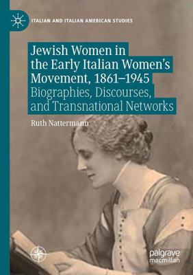 Jewish Women In The Early Italian WomenS Movement, 18611945: Biographies, Discourses, And Transnational Networks (Italian And Italian American Studies)