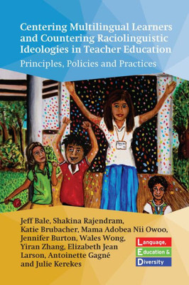 Centering Multilingual Learners And Countering Raciolinguistic Ideologies In Teacher Education: Principles, Policies And Practices (Language, Education And Diversity, 3)