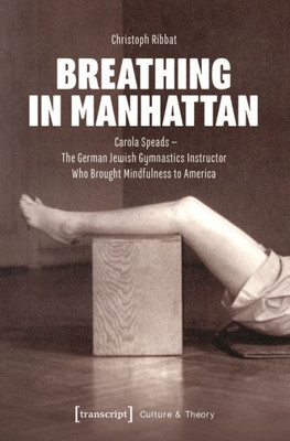 Breathing In Manhattan: Carola Speads - The German Jewish Gymnastics Instructor Who Brought Mindfulness To America (Culture & Theory)