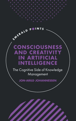 Consciousness And Creativity In Artificial Intelligence: The Cognitive Side Of Knowledge Management (Emerald Points)