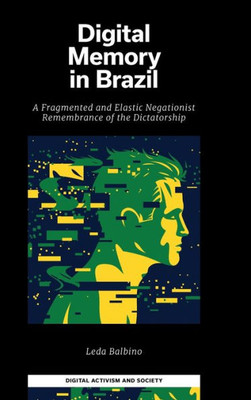 Digital Memory In Brazil: A Fragmented And Elastic Negationist Remembrance Of The Dictatorship (Digital Activism And Society: Politics, Economy And Culture In Network Communication)