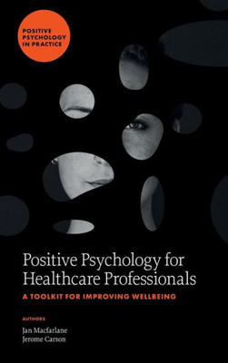 Positive Psychology For Healthcare Professionals: A Toolkit For Improving Wellbeing (Positive Psychology In Practice)