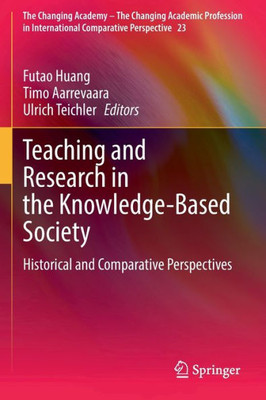 Teaching And Research In The Knowledge-Based Society: Historical And Comparative Perspectives (The Changing Academy  The Changing Academic Profession In International Comparative Perspective, 23)