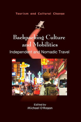 Backpacking Culture And Mobilities: Independent And Nomadic Travel (Tourism And Cultural Change, 61)