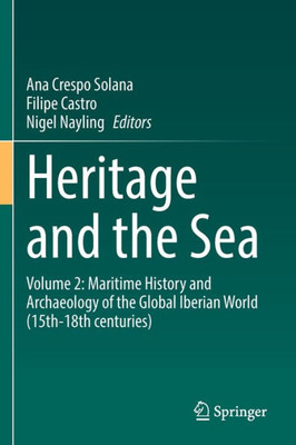 Heritage And The Sea: Volume 2: Maritime History And Archaeology Of The Global Iberian World (15Th18Th Centuries)