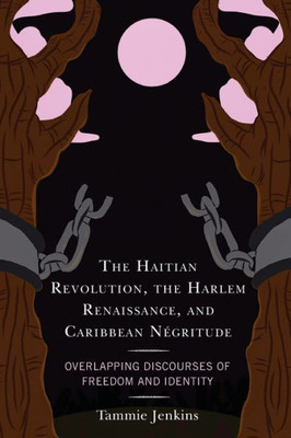 The Haitian Revolution, The Harlem Renaissance, And Caribbean Négritude: Overlapping Discourses Of Freedom And Identity