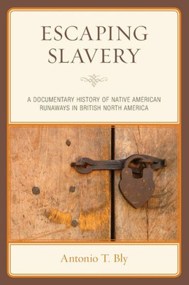 Escaping Slavery: A Documentary History Of Native American Runaways In British North America