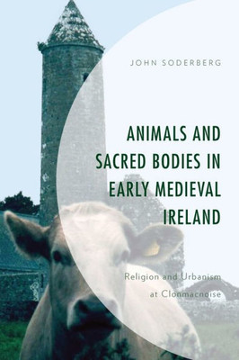 Animals And Sacred Bodies In Early Medieval Ireland: Religion And Urbanism At Clonmacnoise