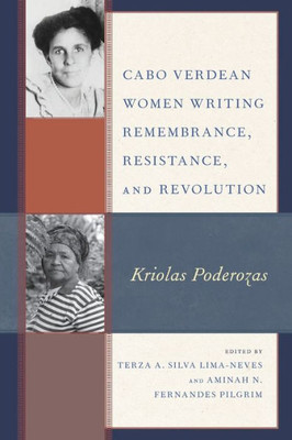 Cabo Verdean Women Writing Remembrance, Resistance, And Revolution: Kriolas Poderozas (Gender And Sexuality In Africa And The Diaspora)