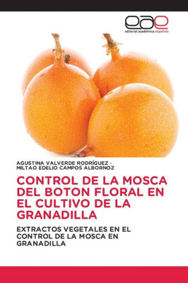 Control De La Mosca Del Boton Floral En El Cultivo De La Granadilla: Extractos Vegetales En El Control De La Mosca En Granadilla (Spanish Edition)