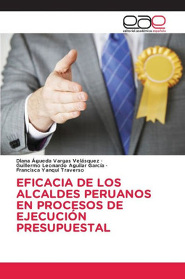 Eficacia De Los Alcaldes Peruanosen Procesos De Ejecución Presupuestal (Spanish Edition)