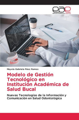 Modelo De Gestión Tecnológico En Institución Académica De Salud Bucal: Nuevas Tecnologías De La Información Y Comunicación En Salud Odontológica (Spanish Edition)