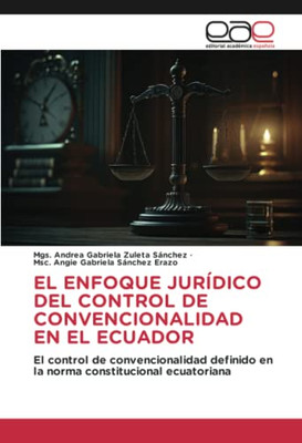 El Enfoque Jurídico Del Control De Convencionalidad En El Ecuador: El Control De Convencionalidad Definido En La Norma Constitucional Ecuatoriana (Spanish Edition)