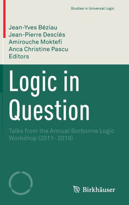 Logic In Question: Talks From The Annual Sorbonne Logic Workshop (2011- 2019) (Studies In Universal Logic)