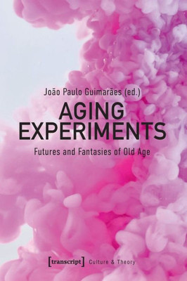 Aging Experiments: Futures And Fantasies Of Old Age (Culture & Theory)