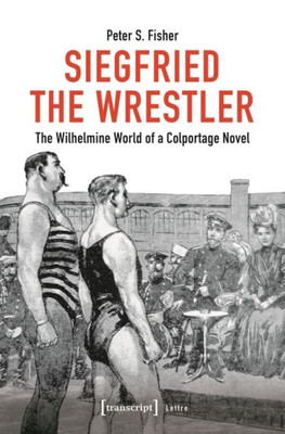 Siegfried The Wrestler: The Wilhelmine World Of A Colportage Novel (Lettre)