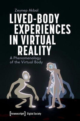 Lived-Body Experiences In Virtual Reality: A Phenomenology Of The Virtual Body (Digital Society)