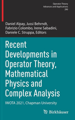 Recent Developments In Operator Theory, Mathematical Physics And Complex Analysis: Iwota 2021, Chapman University (Operator Theory: Advances And Applications, 290)
