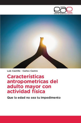 Características Antropometricas Del Adulto Mayor Con Actividad Física: Que La Edad No Sea Tu Impedimento (Spanish Edition)