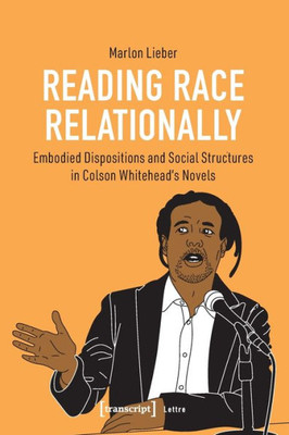 Reading Race Relationally: Embodied Dispositions And Social Structures In Colson Whitehead's Novels (Lettre)