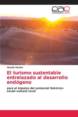 El Turismo Sustentable Entrelazado Al Desarrollo Endógeno: Para El Impulso Del Potencial Histórico-Social-Cultural Local (Spanish Edition)