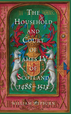 The Household And Court Of James Iv Of Scotland, 1488-1513 (Scottish Historical Review Monograph Second Series, 4)