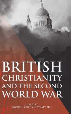 British Christianity And The Second World War (Studies In Modern British Religious History, 45)
