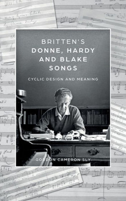 BrittenS Donne, Hardy And Blake Songs: Cyclic Design And Meaning (Aldeburgh Studies In Music, 15)