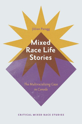 Mixed Race Life Stories: The Multiracializing Gaze In Canada (Critical Mixed Race Studies)