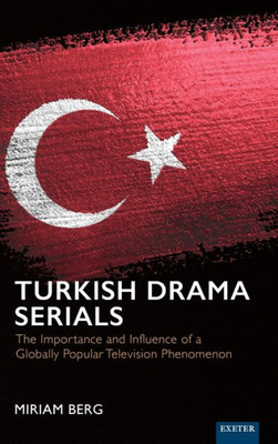 Turkish Drama Serials: The Importance And Influence Of A Globally Popular Television Phenomenon