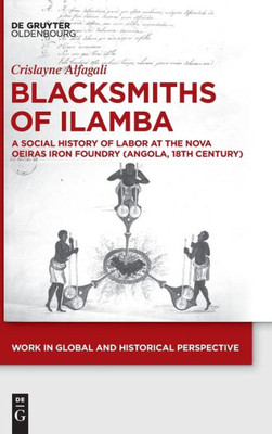 Blacksmiths Of Ilamba: A Social History Of Labor At The Nova Oeiras Iron Foundry (Angola, 18Th Century) (Issn, 15)