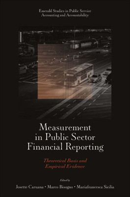 Measurement In Public Sector Financial Reporting: Theoretical Basis And Empirical Evidence (Emerald Studies In Public Service Accounting And Accountability)