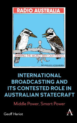 International Broadcasting And Its Contested Role In Australian Statecraft: Middle Power, Smart Power (Anthem Studies In Soft Power And Public Diplomacy) International Broadcasting And Its Contested Role In Australian Statecraft: Middle Power, Smart Power (Anthem Studies In Soft Power And Public Diplomacy)