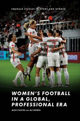 WomenS Football In A Global, Professional Era (Emerald Studies In Sport And Gender)
