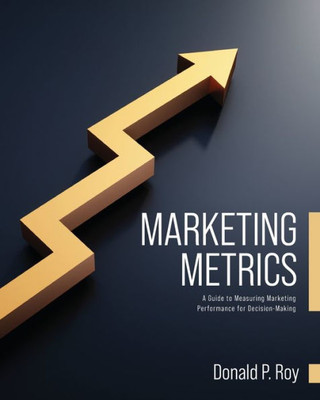 Marketing Metrics: A Guide To Measuring Marketing Performance For Decision-Making