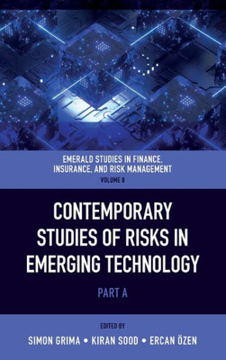 Contemporary Studies Of Risks In Emerging Technology (Emerald Studies In Finance, Insurance, And Risk Management, 8, Part A)