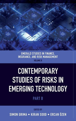 Contemporary Studies Of Risks In Emerging Technology (Emerald Studies In Finance, Insurance, And Risk Management, 8, Part B)