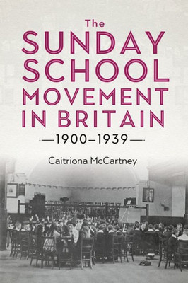 The Sunday School Movement In Britain, 1900-1939 (Studies In Modern British Religious History, 46)