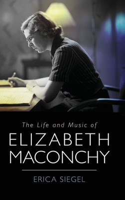 The Life And Music Of Elizabeth Maconchy (Music In Britain, 1600-2000, 32)