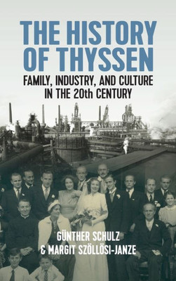The History Of Thyssen: Family, Industry And Culture In The 20Th Century