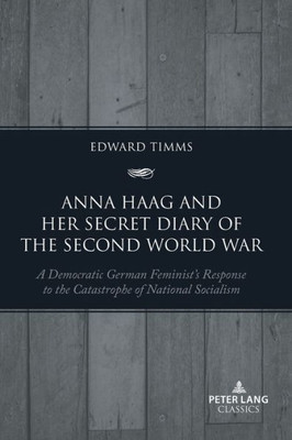 Anna Haag And Her Secret Diary Of The Second World War: A Democratic German FeministS Response To The Catastrophe Of National Socialism