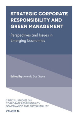 Strategic Corporate Responsibility And Green Management: Perspectives And Issues In Emerging Economies (Critical Studies On Corporate Responsibility, Governance And Sustainability, 16)